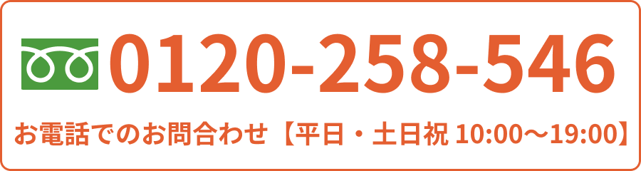 お電話でのお問い合わせは0120-258-546 【平日・土日祝 10:00~19:00】